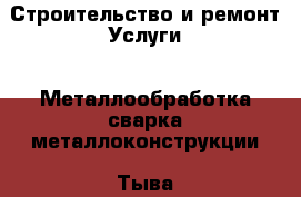 Строительство и ремонт Услуги - Металлообработка,сварка,металлоконструкции. Тыва респ.,Ак-Довурак г.